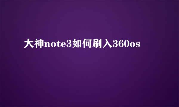 大神note3如何刷入360os