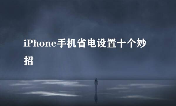 iPhone手机省电设置十个妙招