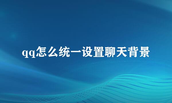 qq怎么统一设置聊天背景