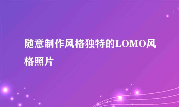 随意制作风格独特的LOMO风格照片