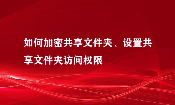 如何加密共享文件夹、设置共享文件夹访问权限