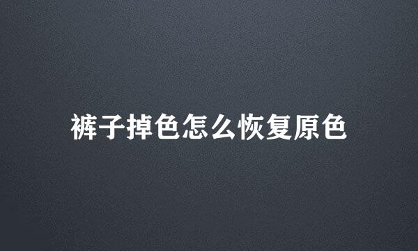 裤子掉色怎么恢复原色