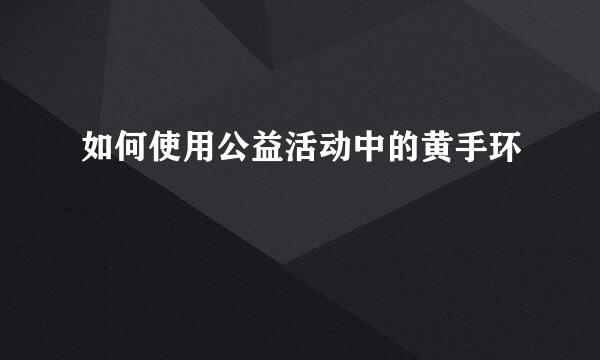 如何使用公益活动中的黄手环