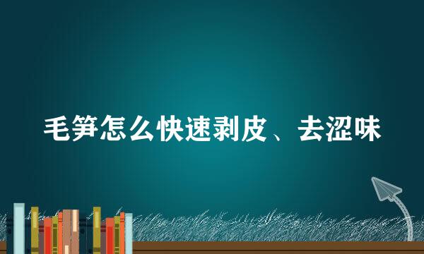 毛笋怎么快速剥皮、去涩味