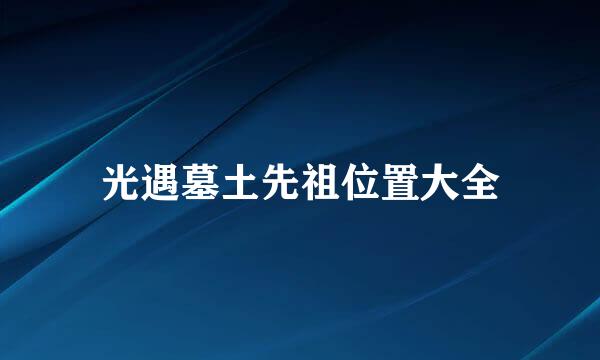 光遇墓土先祖位置大全