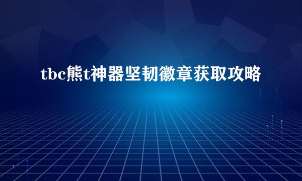 tbc熊t神器坚韧徽章获取攻略