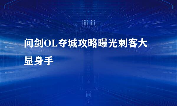问剑OL夺城攻略曝光刺客大显身手