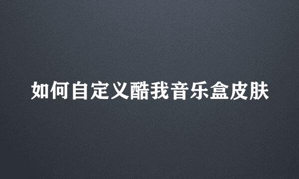 如何自定义酷我音乐盒皮肤
