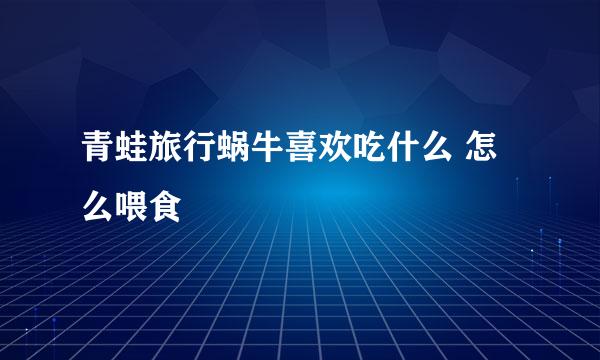 青蛙旅行蜗牛喜欢吃什么 怎么喂食