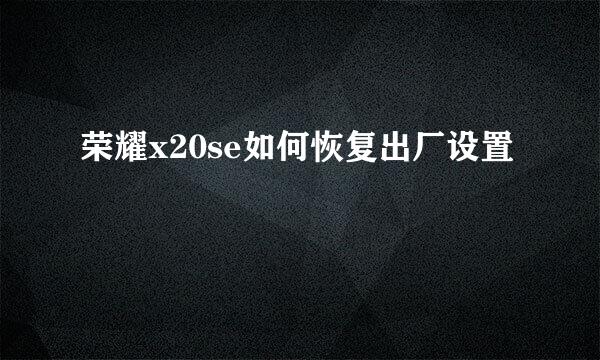 荣耀x20se如何恢复出厂设置