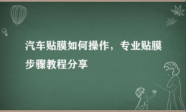 汽车贴膜如何操作，专业贴膜步骤教程分享