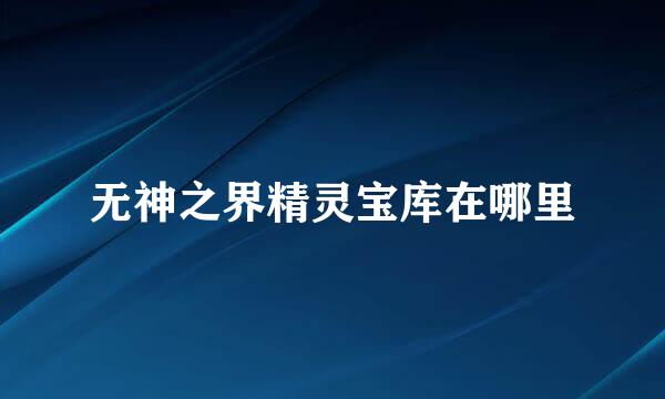 无神之界精灵宝库在哪里