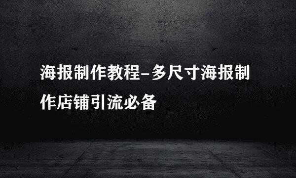 海报制作教程-多尺寸海报制作店铺引流必备