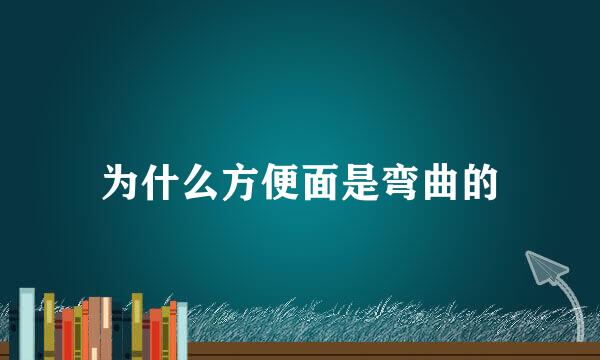 为什么方便面是弯曲的