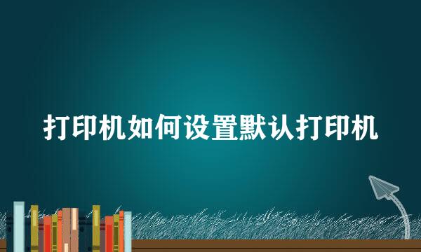 打印机如何设置默认打印机