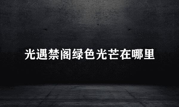 光遇禁阁绿色光芒在哪里