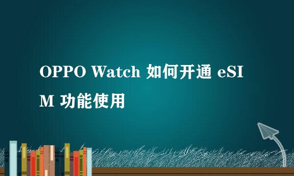 OPPO Watch 如何开通 eSIM 功能使用