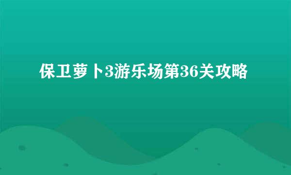 保卫萝卜3游乐场第36关攻略