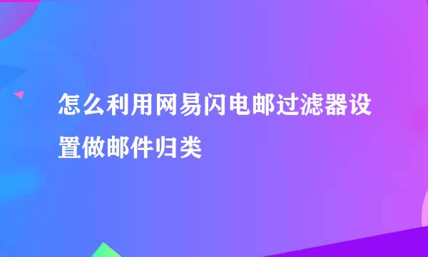 怎么利用网易闪电邮过滤器设置做邮件归类