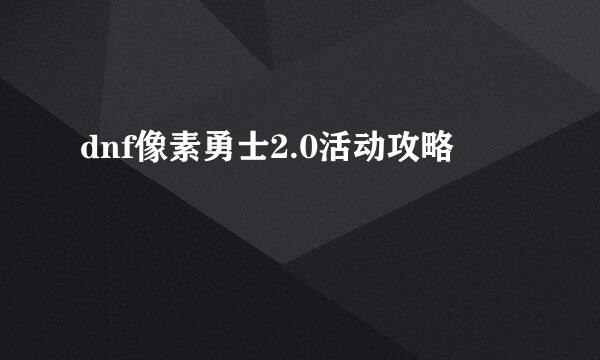 dnf像素勇士2.0活动攻略