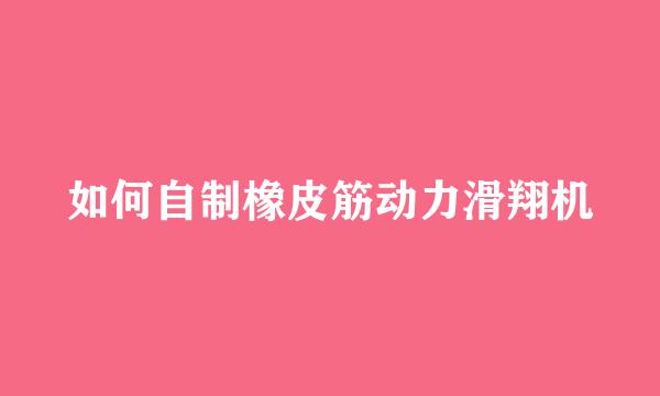 如何自制橡皮筋动力滑翔机