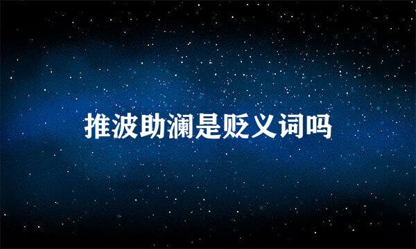 推波助澜是贬义词吗
