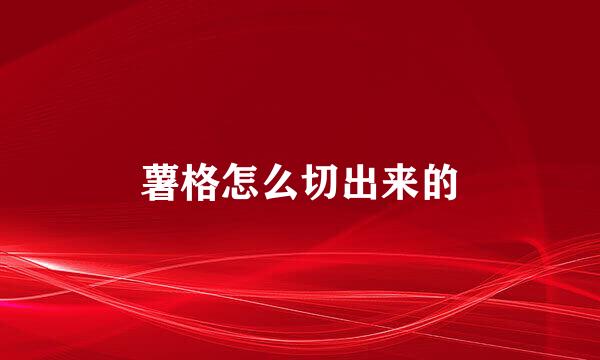 薯格怎么切出来的