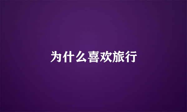 为什么喜欢旅行
