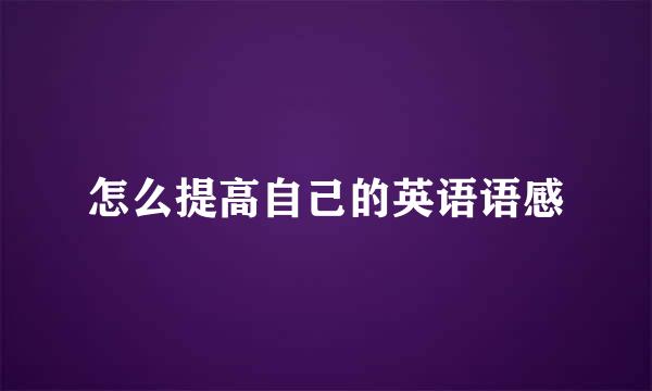 怎么提高自己的英语语感