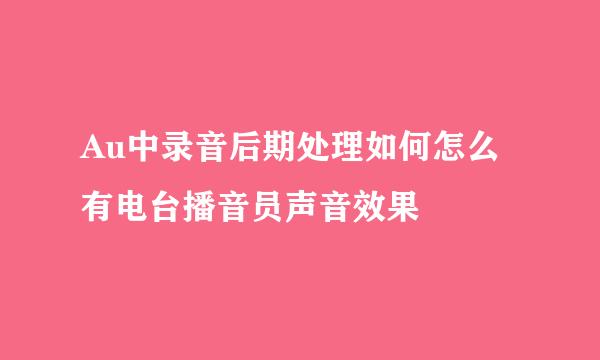Au中录音后期处理如何怎么有电台播音员声音效果