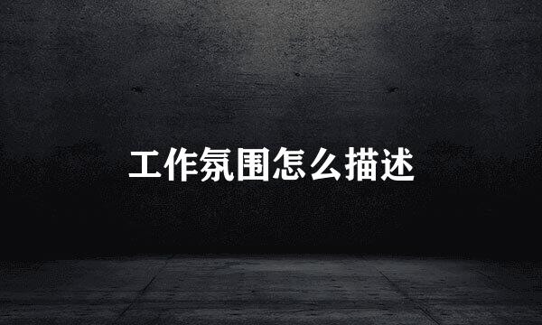工作氛围怎么描述