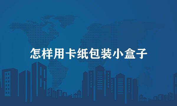 怎样用卡纸包装小盒子