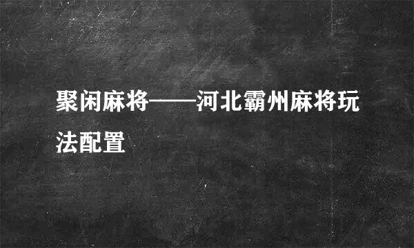 聚闲麻将——河北霸州麻将玩法配置