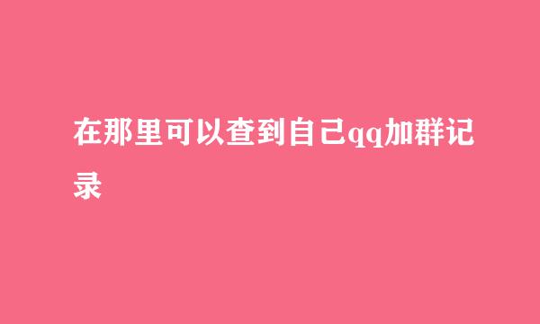 在那里可以查到自己qq加群记录