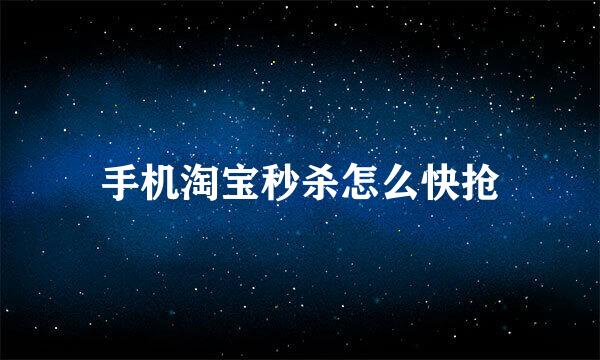 手机淘宝秒杀怎么快抢