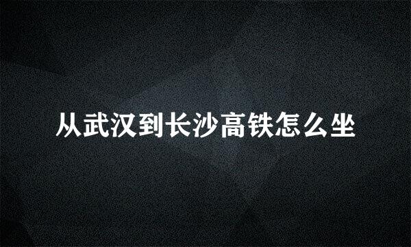 从武汉到长沙高铁怎么坐