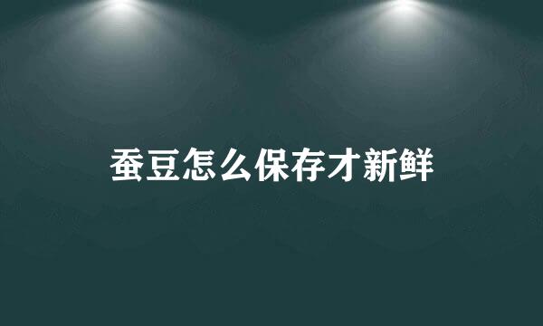 蚕豆怎么保存才新鲜