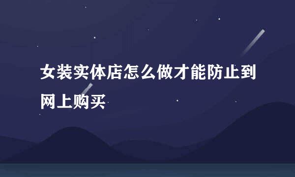 女装实体店怎么做才能防止到网上购买