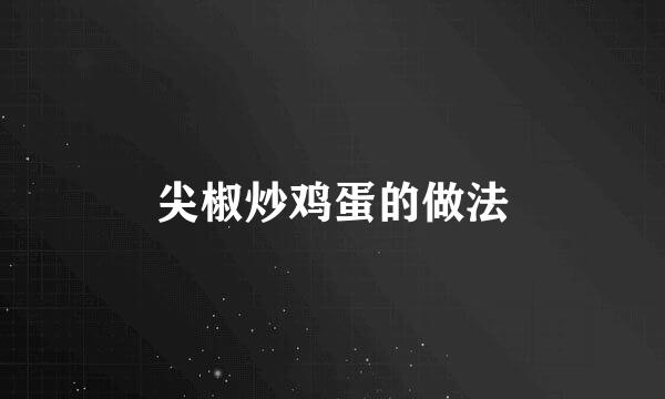 尖椒炒鸡蛋的做法