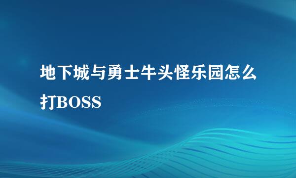 地下城与勇士牛头怪乐园怎么打BOSS