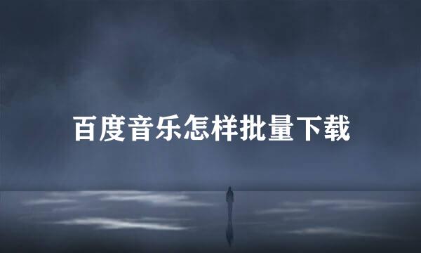 百度音乐怎样批量下载
