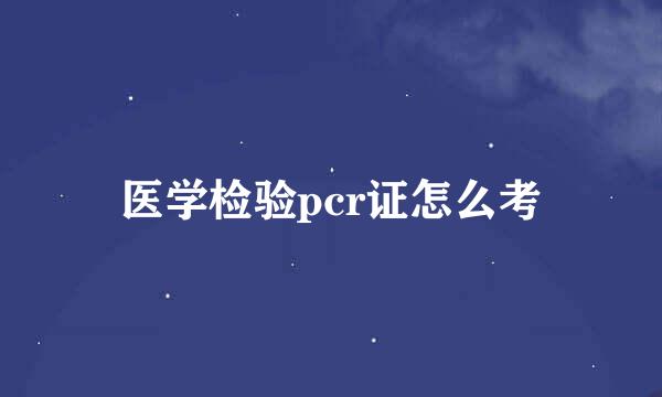 医学检验pcr证怎么考
