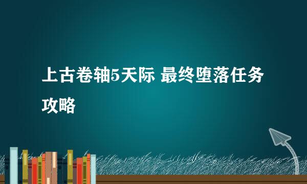 上古卷轴5天际 最终堕落任务攻略