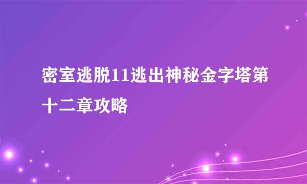 密室逃脱11逃出神秘金字塔第十二章攻略