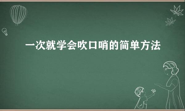 一次就学会吹口哨的简单方法