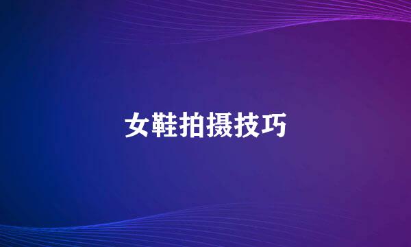 女鞋拍摄技巧