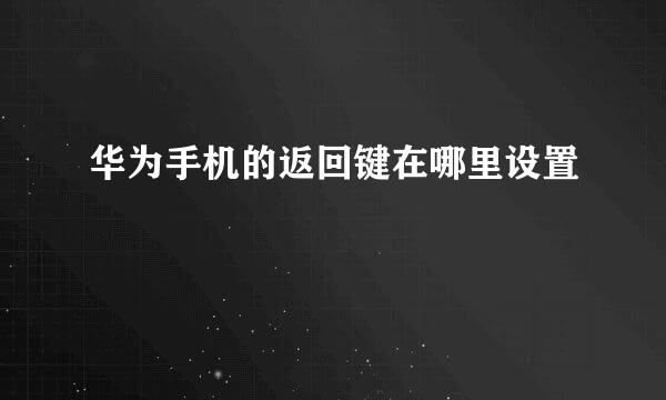 华为手机的返回键在哪里设置