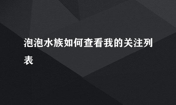 泡泡水族如何查看我的关注列表