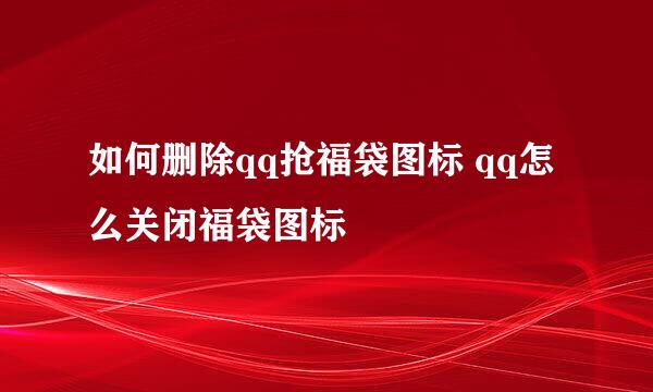 如何删除qq抢福袋图标 qq怎么关闭福袋图标