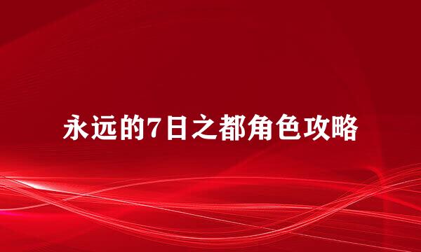 永远的7日之都角色攻略